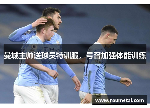 曼城主帅送球员特训服，号召加强体能训练